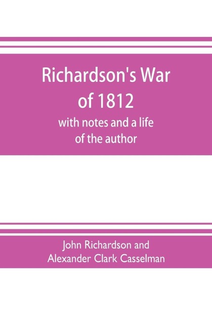 Richardsons War of 1812; with notes and a life of the author