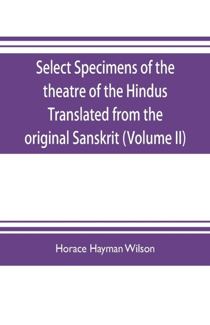 Select Specimens of the theatre of the Hindus Translated from the original Sanskrit (Volume II)