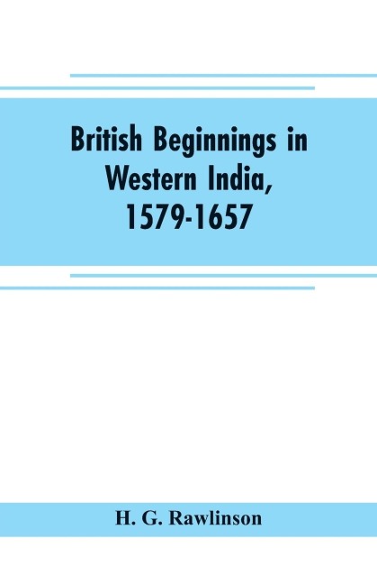 British beginnings in western India, 1579-1657: an account of the early days of the British factory of Surat