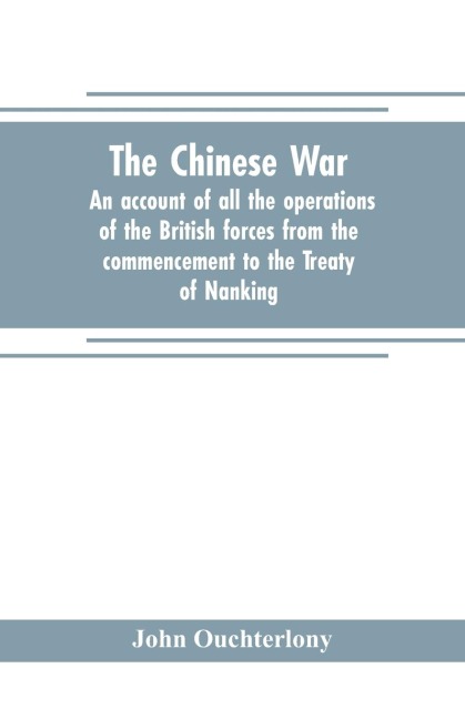 The Chinese war: an account of all the operations of the British forces from the commencement to the Treaty of Nanking