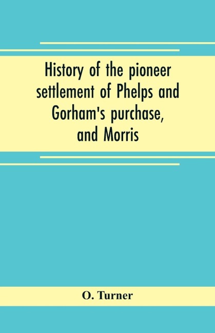 History of the pioneer settlement of Phelps and Gorhams purchase, and Morris reserve embracing the counties of Monroe, Ontario, Livingston, Yates, Steuben, most of Wayne and Allegany, and parts of Orleans, Genesee, and Wyoming