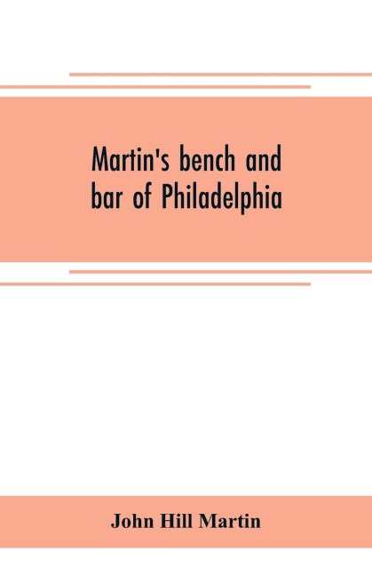 Martins bench and bar of Philadelphia; together with other lists of persons appointed to administer the laws in the city and county of Philadelphia, and the province and commonwealth of Pennsylvania