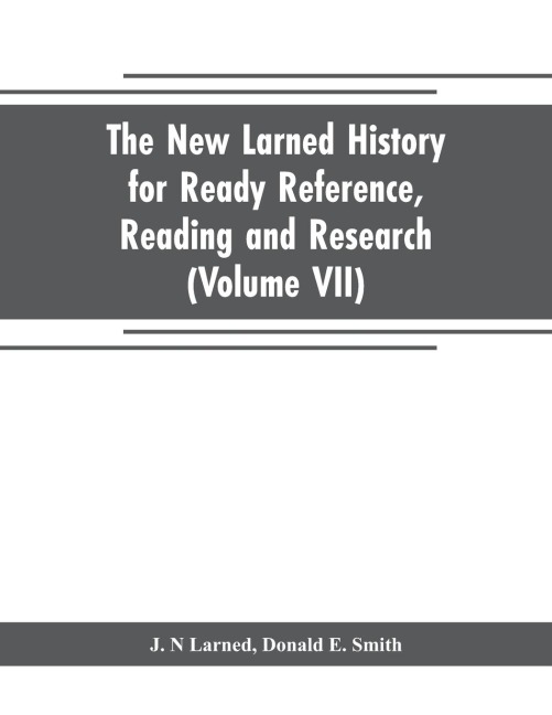The new Larned History for ready reference, reading and research; the actual words of the worlds best historians, biographers and specialists: a complete system of history for all uses, extending to all countries and subjects and representing the better