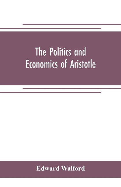 The Politics and Economics of Aristotle: translated, with notes, original and selected, and analyses, to which are prefixed an introductory essay and a life of Aristotle by Dr. Gillies