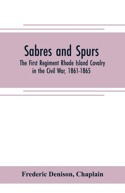 Sabres and spurs: the First Regiment Rhode Island Cavalry in the Civil War, 1861-1865 : its origin, marches, scouts, skirmishes, raids, battles, sufferings, victories, and appropriate official papers, with the roll of honor and roll of the regiment : ill