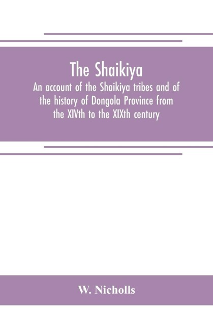The Shaikiya. An account of the Shaikiya tribes and of the history of Dongola Province from the XIVth to the XIXth century