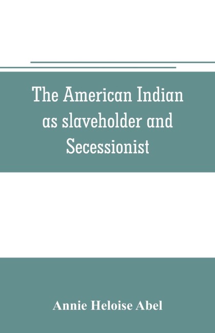 The American Indian as slaveholder and secessionist; an omitted chapter in the diplomatic history of the Southern Confederacy