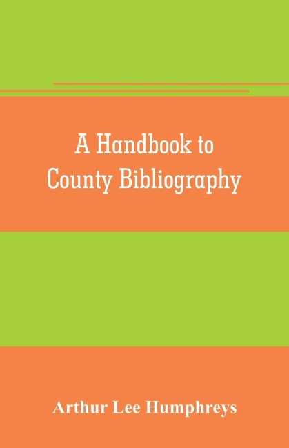 A handbook to county bibliography, being a bibliography of bibliographies relating to the counties and towns of Great Britain and Ireland