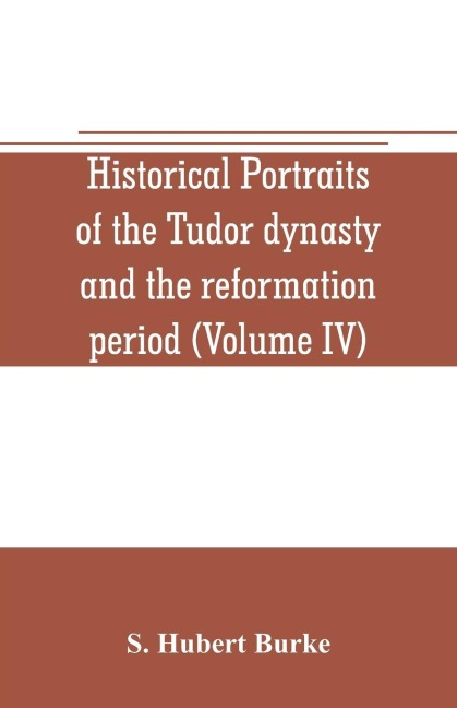 Historical portraits of the Tudor dynasty and the reformation period (Volume IV)