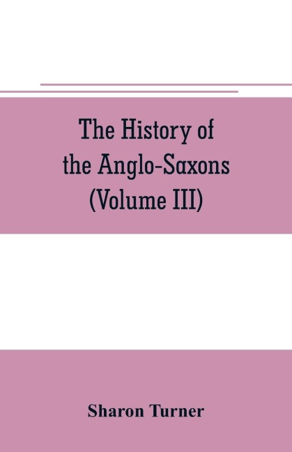 The history of the Anglo-Saxons: Comprising the history of England from the Earliest period to the Norman Conquest (Volume III)