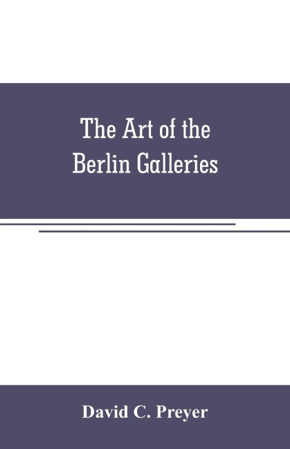 The art of the Berlin galleries: giving a history of the Kaiser Friedrich Museum with a critical description of the paintings therein contained, together with a brief account of the National Gallery of XIX Century Art