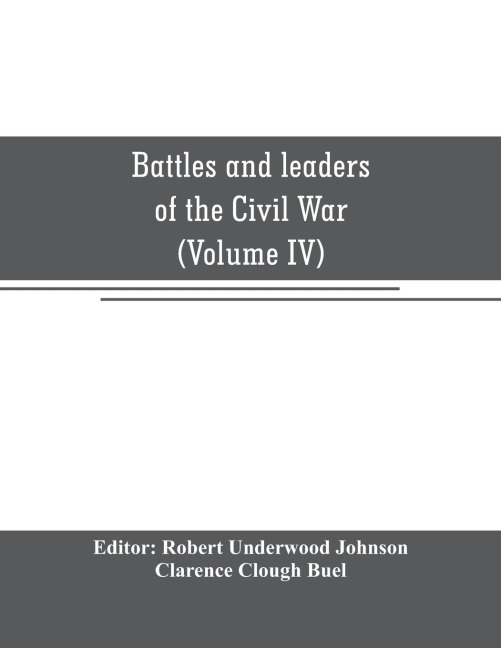 Battles and leaders of the Civil War: being for the most part contributions by Union and Confederate officers : based upon The Century War series (Volume IV)
