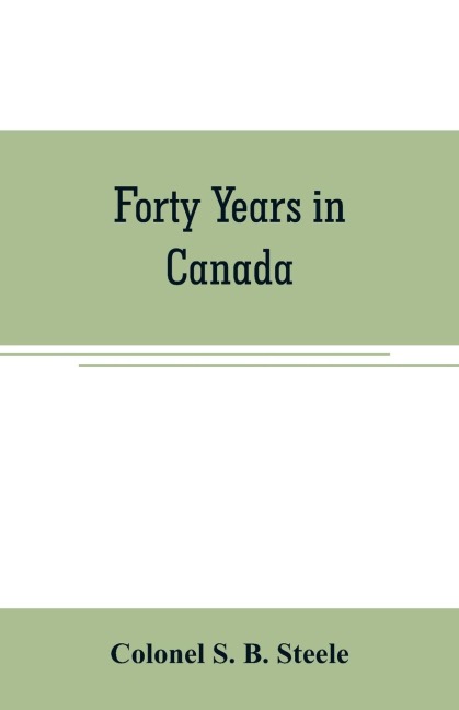 Forty years in Canada: reminiscences of the great Northwest, with some account of his service in South Africa