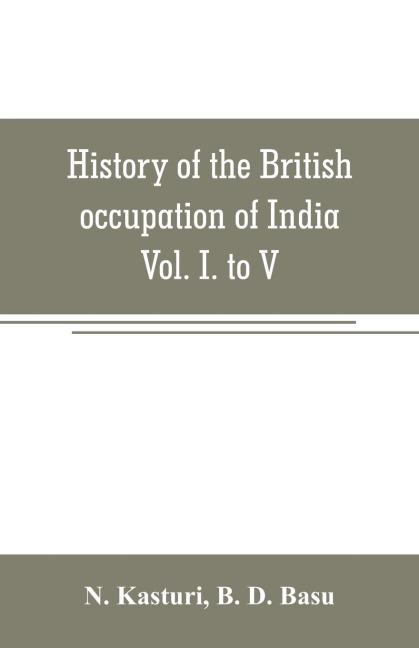 History of the British occupation of India: Being a summary of Rise of the Christian power in India Vol. I. to V.