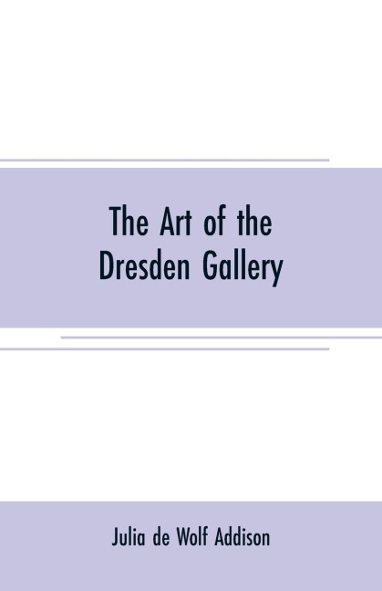 The art of the Dresden gallery: Notes and observations upon the old and modern masters and paintings in the royal collection