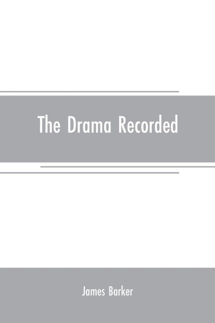The drama recorded: or, Barkers list of plays, alphabetically arranged, exhibiting at one view, the title, size, date, and author, with their various alterations, from the earliest period, to 1814; to which are added, Notitia dramatica, or A chronologica