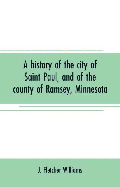 A history of the city of Saint Paul, and of the county of Ramsey, Minnesota