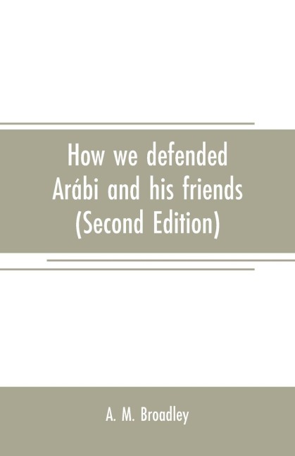 How we defended Arábi and his friends: A story of Egypt and the Egyptians (Second Edition)