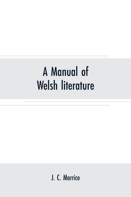 A manual of Welsh literature: containing a brief survey of the works of the chief bards and prose writers from the sixth century to the end of the eighteenth