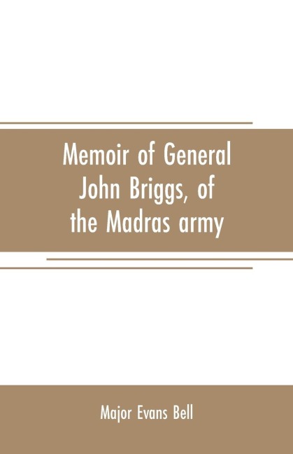 Memoir of General John Briggs, of the Madras army: with comments on some of his words and work