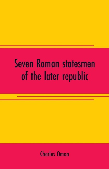 Seven Roman statesmen of the later republic: The Gracchi. Sulla. Crassus. Cato. Pompey. Caesar