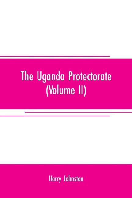 The Uganda protectorate (Volume II) ; an attempt to give some description of the physical geography, botany, zoology, anthropology, languages and history of the territories under British protection in East Central Africa, between the Congo Free State and