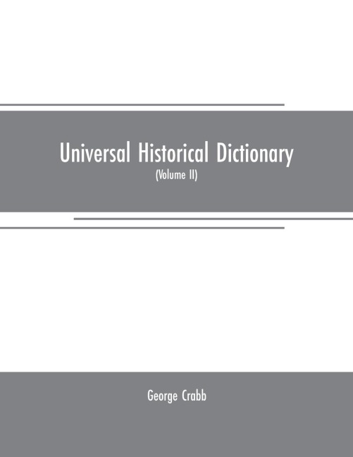 Universal historical dictionary: or, Explanation of the names of persons and places in the departments of Biblical, political, and ecclesiastical history, mythology, heraldry, biography, bibliography, geography, and numismatics. Illustrated by portraits a