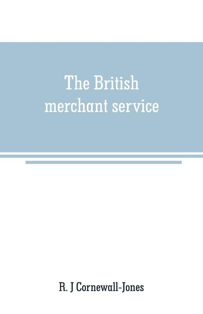 The British merchant service: Being a history of the British mercantile marine from the earliest times to the present day