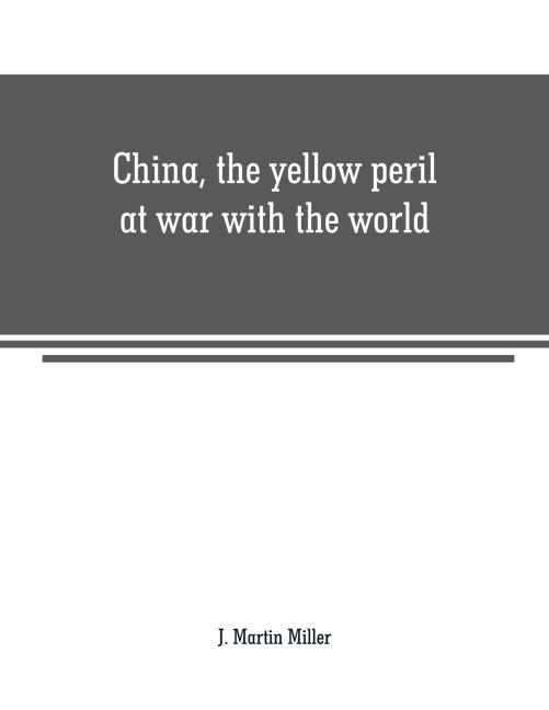 China, the yellow peril at war with the world: a history of the Chinese empire from the dawn of civilization to the present time Including descriptions of the people, their pursuits and manner of life to which is added a complete account of the boxer upri