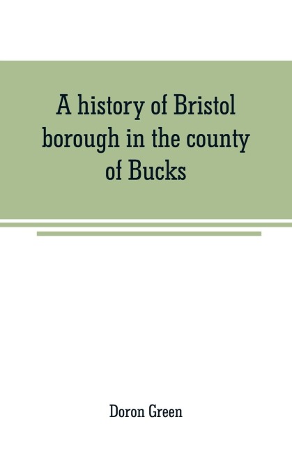 A history of Bristol borough in the county of Bucks, state of Pennsylvania, anciently known as Buckingham; being the third oldest town and second chartered borough in Pennsylvania, from its earliest times to the present year 1911