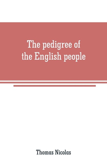 The pedigree of the English people: an argument, historical and scientific on English ethnology, showing the progrress of race-amalgamation in Britain from the earliest times, with especial reference to the incorporation of the Celtic aborigines