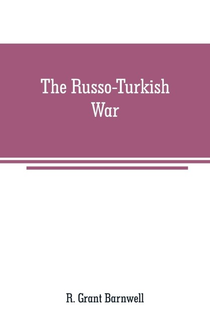 The Russo-Turkish War: comprising an account of the Servian insurrection, the dreadful massacre of Christians in Bulgaria and other Turkish atrocities, with the transactions and negotiations of the contending powers preliminary to the present struggle The