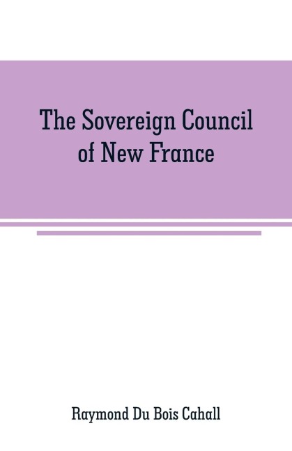 The Sovereign Council of New France: a study in Canadian constitutional history