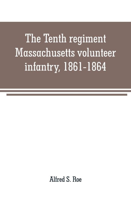 The Tenth regiment, Massachusetts volunteer infantry, 1861-1864, a western Massachusetts regiment