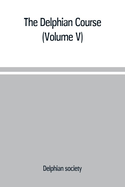 The Delphian course: a systematic plan of education, embracing the worlds progress and development of the liberal arts (Volume V)