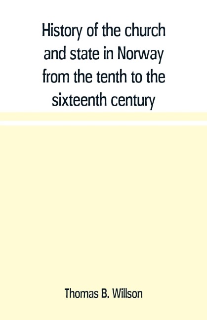 History of the church and state in Norway from the tenth to the sixteenth century