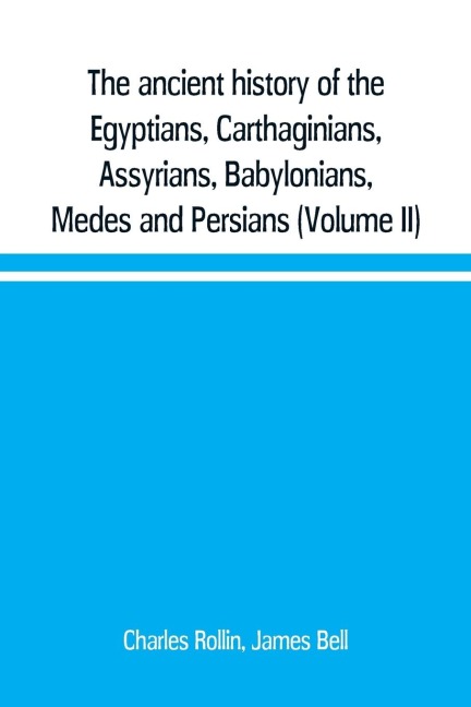 The ancient history of the Egyptians, Carthaginians, Assyrians, Babylonians, Medes and Persians, Grecians and Macedonians. Including a history of the arts and sciences of the ancients (Volume II)