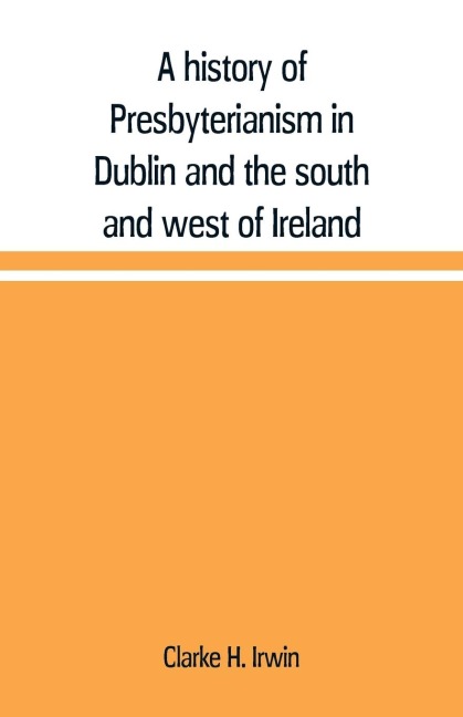 A history of Presbyterianism in Dublin and the south and west of Ireland