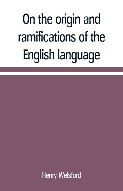 On the origin and ramifications of the English language. Preceded by an inquiry into the primitive seats, early migrations, and final settlements of the principal European nations