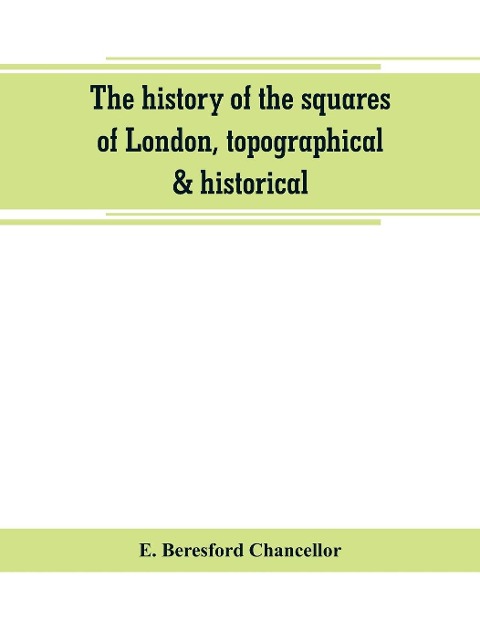 The history of the squares of London, topographical & historical