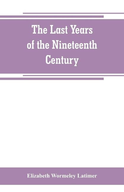The last years of the nineteenth century; a continuation of France in the nineteenth century, Russia and Turkey in the nineteenth century, and Spain in the nineteenth century,