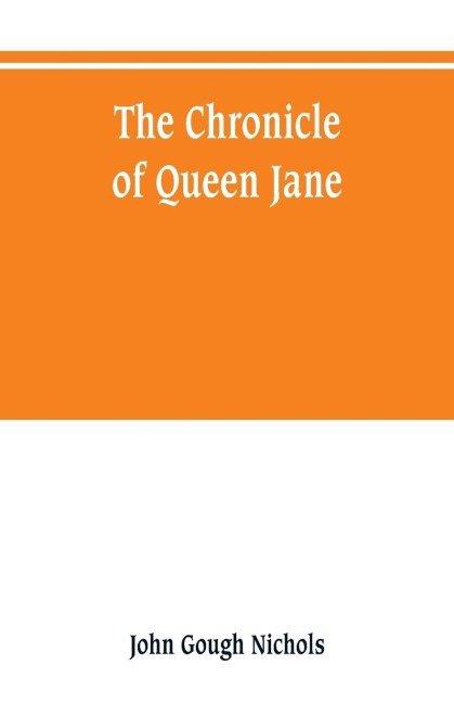 The chronicle of Queen Jane, and of two years of Queen Mary, and especially of the rebellion of Sir Thomas Wyat