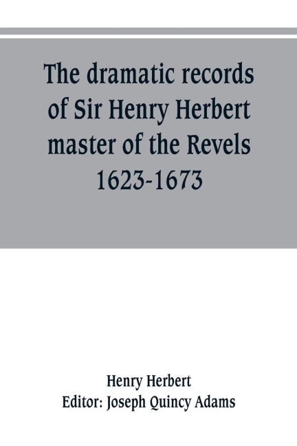 The dramatic records of Sir Henry Herbert, master of the Revels, 1623-1673