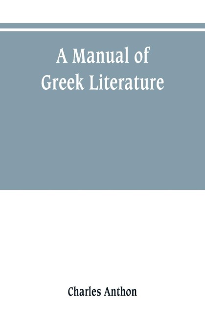 A manual of Greek literature: from the earliest authentic periods to the close of the Byzantine era