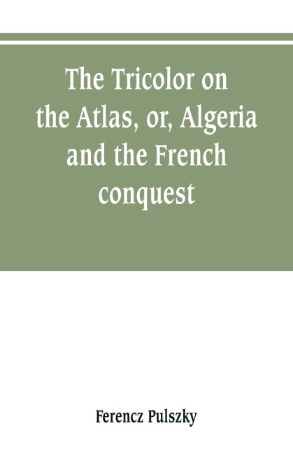 The Tricolor on the Atlas, or, Algeria and the French conquest