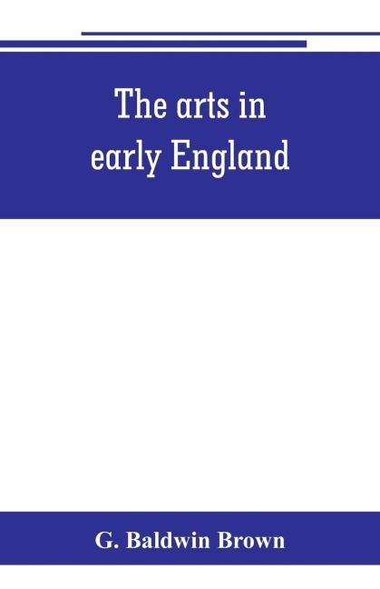 The arts in early England: Ecclesiastical architecture in England from the conversion of the Saxons to the Norman conquest