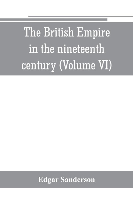 The British Empire in the nineteenth century: its progress and expansion at home and abroad : comprising a description and history of the British colonies and dependencies (Volume VI)