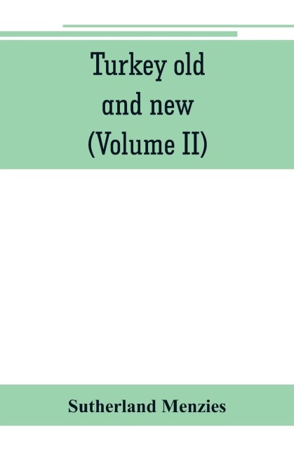 Turkey old and new: historical, geographical and statistical (Volume II)
