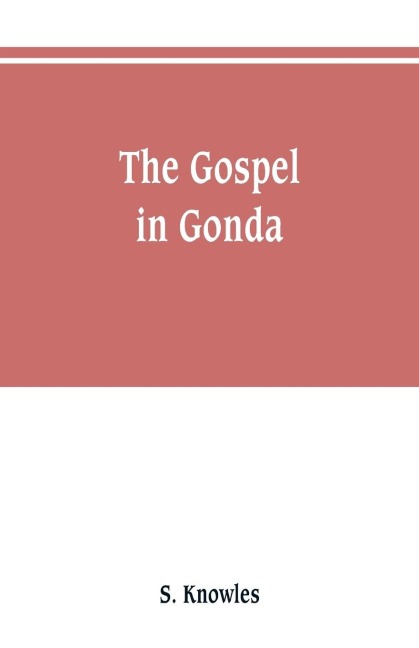 The gospel in Gonda: being a narrative of events in connection with the preachings of the gospel in the trans-Ghaghra country