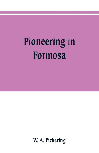 Pioneering in Formosa: recollections of adventures among mandarins, wreckers, & head-hunting savages
